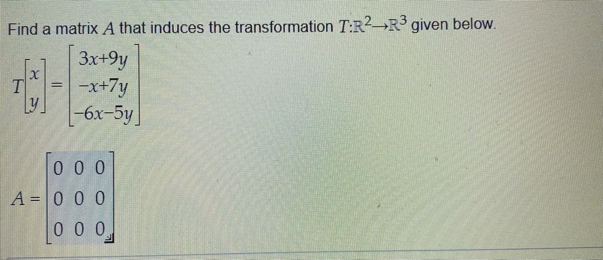 Find a matrix A that induces the transformation T:RR° given below.
3x+9y
-x+7y
-6x-5y
000
A = |0 0 0
0 00
