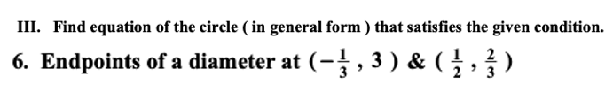 III. Find equation of the circle ( in general form ) that satisfies the given condition.
6. Endpoints of a diameter at (-, 3 ) & ( , )
2

