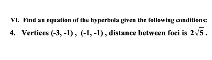 VI. Find an equation of the hyperbola given the following conditions:
4. Vertices (-3, -1), (-1, -1) , distance between foci is 2/5.
