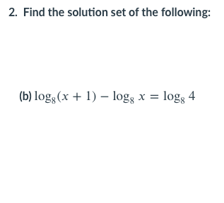 2. Find the solution set of the following:
(b) log; (x + 1) –- logs x = logg 4
