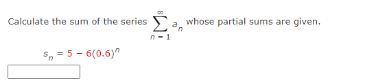Calculate the sum of the series Can whose partial sums are given.
n = 1
Sn = 5-6(0.6)"