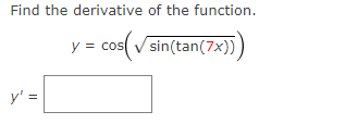 Find the derivative of the function.
cos(v
y = cos
sin(tan(7x))
y' =
