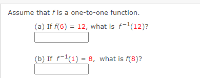 Assume that f is a one-to-one function.
(a) If f(6) = 12, what is f-¹(12)?
(b) If f-1(1) = 8, what is f(8)?