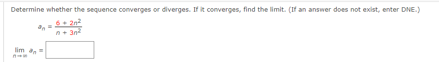 Determine whether the sequence converges or diverges. If it converges, find the limit. (If an answer does not exist, enter DNE.)
6 + 2n²
n+ 3n²
lim an
n→∞0
an
=