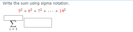Write the sum using sigma notation.
52 + 62 + 72 + ... + 14?
Σ
k = 5
