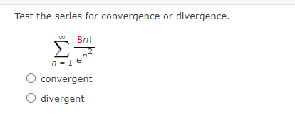 Test the series for convergence or divergence.
8n!
Σ
n = 1
O convergent
O divergent