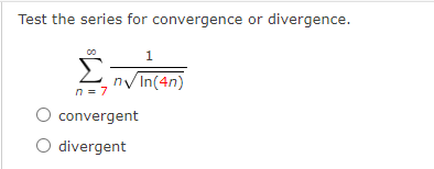 Test the series for convergence or divergence.
Σ
n = 7
O convergent
O divergent
1
n√In(4n)