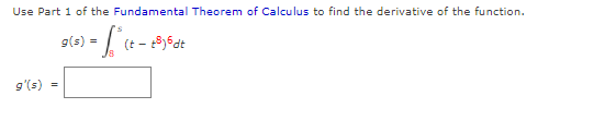 Use Part 1 of the Fundamental Theorem of Calculus to find the derivative of the function.
= (s)6
9'(s) =
