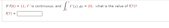 If f(6)
11, f'is continuous, and
f '(x) dx = 20, what is the value of f(7)?
F(7)
