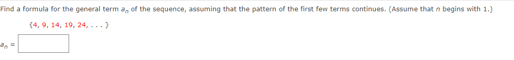 Find a formula for the general term an of the sequence, assuming that the pattern of the first few terms continues. (Assume that n begins with 1.)
{4, 9, 14, 19, 24,...}