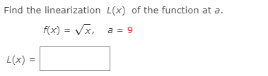Find the linearization L(x) of the function at a.
f(x) = Vx, a = 9
L(x) =
