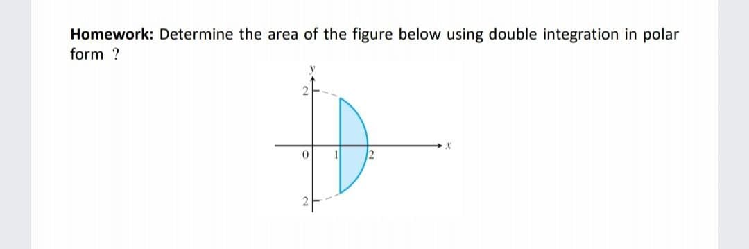 Homework: Determine the area of the figure below using double integration in polar
form ?
y
