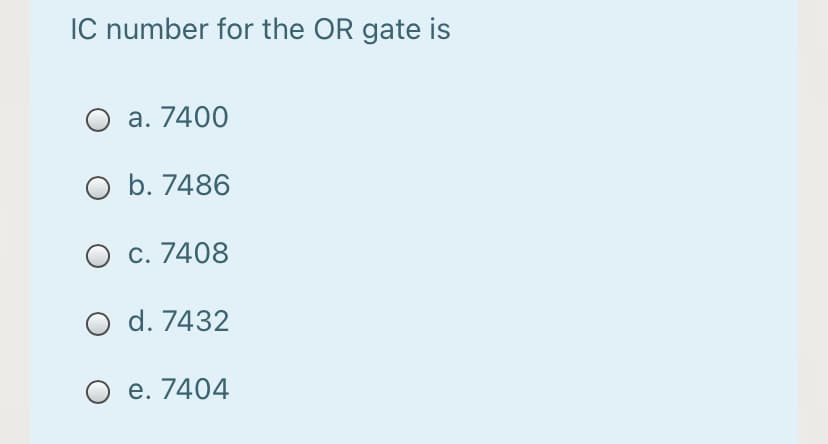 IC number for the OR gate is
O a. 7400
O b. 7486
O c. 7408
O d. 7432
O e. 7404
