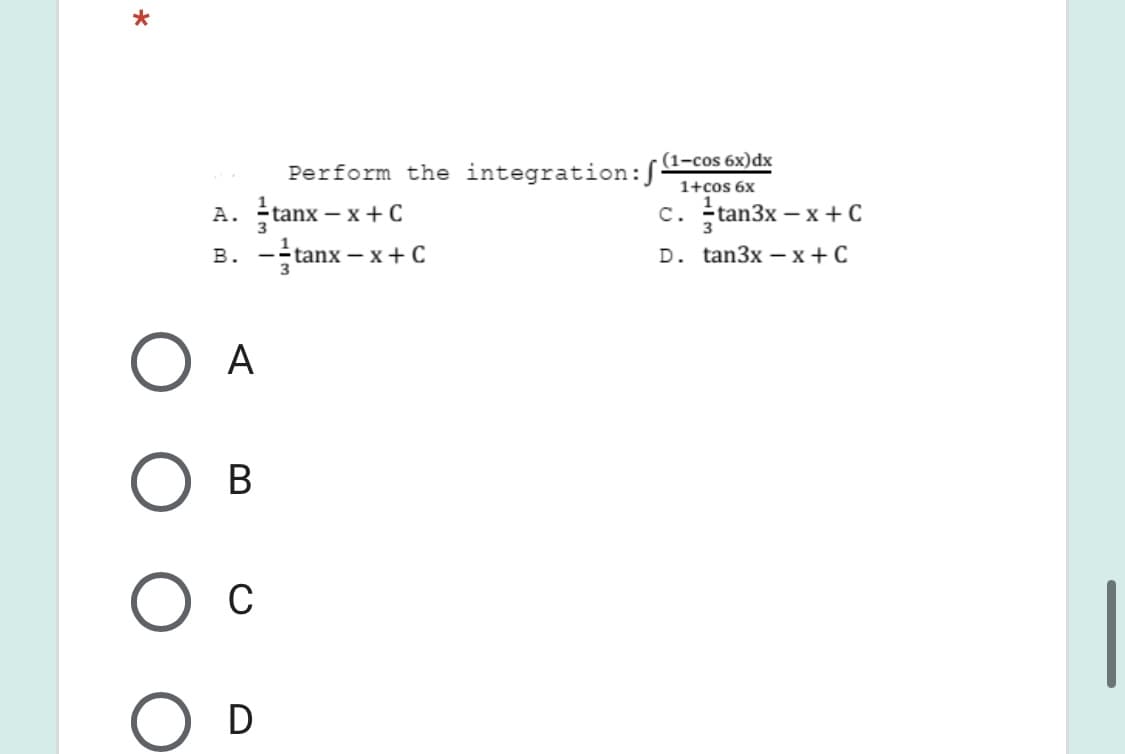 Perform the integration:(1-cos 6x)dx
1+cos 6x
А. Ftanx - x + с
c. tan3x – x + C
в. —-tanx - x+ C
D. tan3x - х+ C
A
В
Ос
D
