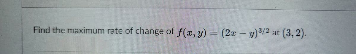 Find the maximum rate of change of f(x, y) = (2x – y)3/2 at (3, 2).
