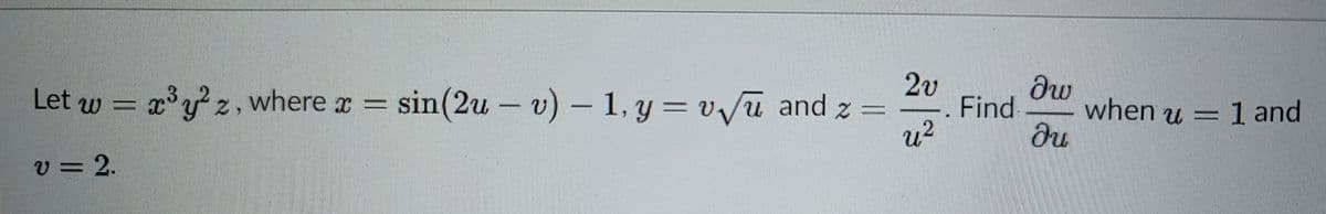 2v
Find
du
Let w = x³ z , where x = sin(2u – v) - 1, y = v/u and z =
when u = 1 and
u2
v = 2.
