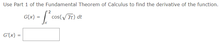 Use Part 1 of the Fundamental Theorem of Calculus to find the derivative of the function.
'2
G(x)
cos(/7t) dt
G'(x) =
