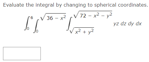Evaluate the integral by changing to spherical coordinates.
36 — х2
72 - х2 - у2
J.
yz dz dy dx
x² + y2
