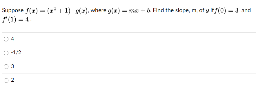 Suppose f(x) = (x² + 1) · g(x), where g(x)
f' (1) = 4.
= mx + b. Find the slope, m, of g if f(0)
3 and
4
O -1/2
O 3
2
