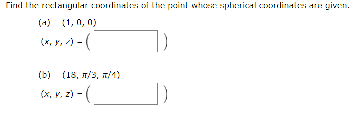 Find the rectangular coordinates of the point whose spherical coordinates are given.
(a) (1, 0, 0)
(х, у, 2) %3D
( b) ( 18, π/3, π/ 4)
(x, v. 2) - (|
(х, у, 2) %D
