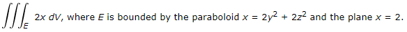 2x dv, where E is bounded by the paraboloid x =
2y2 + 2z? and the plane x = 2.
