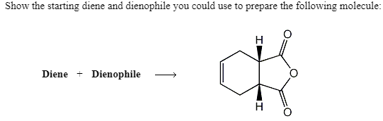 Show the starting diene and dienophile you could use to prepare the following molecule:
Diene
Dienophile
H

