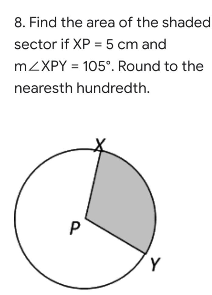 8. Find the area of the shaded
sector if XP = 5 cm and
MZXPY = 105°. Round to the
nearesth hundredth.
Y
