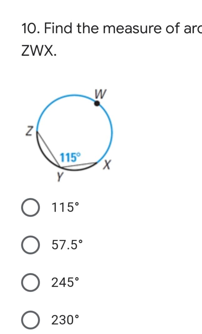 10. Find the measure of arc
ZWX.
W
115°
X,
115°
57.5°
245°
230°
