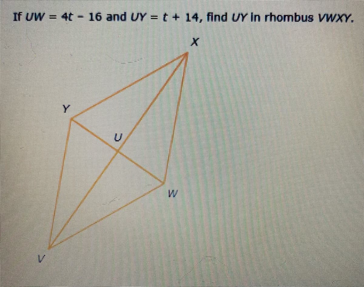 If UW - 4t- 16 and UY = t + 14, find UY In rhombus VWXY,
Y.
