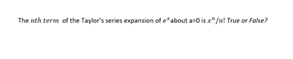 The nth term of the Taylor's series expansion of e*about am0 is x"/n! True or False?
