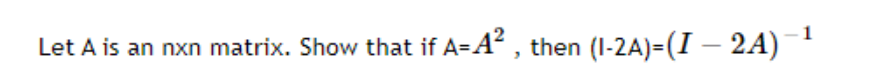 Let A is an nxn matrix. Show that if A=A , then (I-2A)=(I – 2A)¯'
-1
