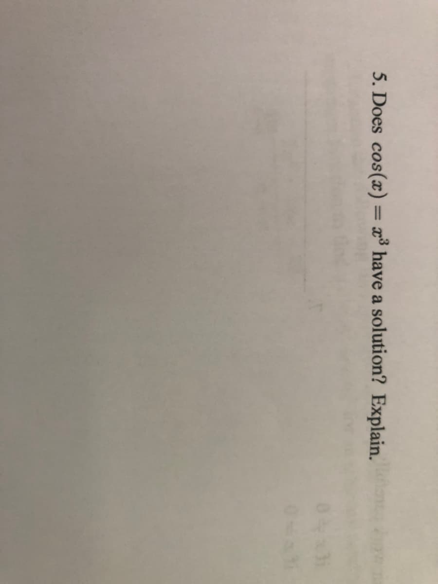 5. Does cos(x)= x³ have a solution? Explain.
%3D
