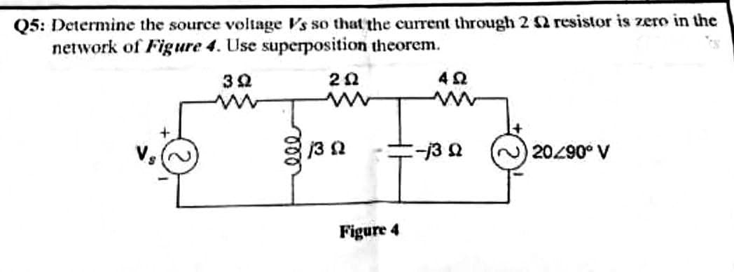 Q5: Determine the source voltage Vs so that the current through 2 2 resistor is zero in the
network of Figure 4. Use superposition theorem.
E-13 2
20290° V
Figure 4
