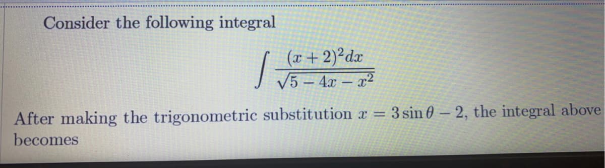 Consider the following integral
(x + 2)²dx
J V5 – 4x – x²
After making the trigonometric substitution x =
becomes
3 sin 0 – 2, the integral above
