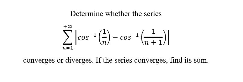 Determine whether the series
+00
Σ [cos
[cos = ( ² ) - cos ¹ (₁+²+₁)]
-1
in
n=1
converges or diverges. If the series converges, find its sum.