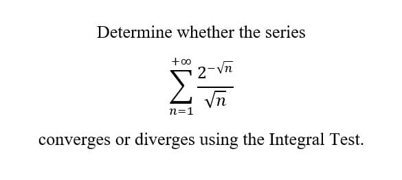 Determine whether the series
+00
2
n=1
-√n
√√n
converges or diverges using the Integral Test.