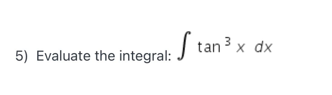 | tan 3 x dx
5) Evaluate the integral:
