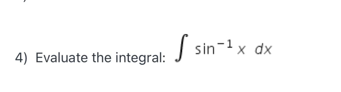 S
sin-1 x dx
4) Evaluate the integral:
