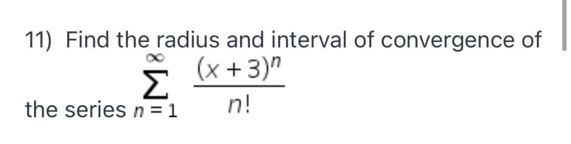 11) Find the radius and interval of convergence of
(x +3)"
Σ
the series n = 1
n!
