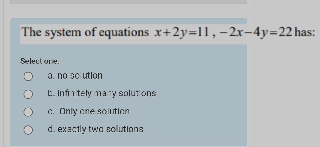 The system of equations x+2y=11,–2x-4y=22 has:
Select one:
a. no solution
b. infinitely many solutions
c. Only one solution
d. exactly two solutions
