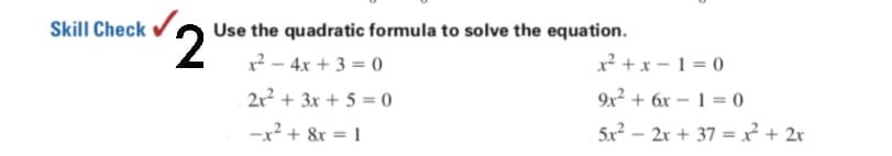 Skill Check
2,
Use the quadratic formula to solve the equation.
x² – 4x + 3 = 0
x² + x – 1 = 0
2x2 + 3x + 5 = 0
9x2 + 6x – 1 = 0
-x² + &r = 1
5x² – 2x + 37 = ? + 2r

