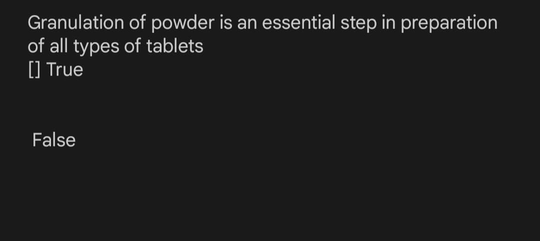 Granulation of powder is an essential step in preparation
of all types of tablets
[] True
False
