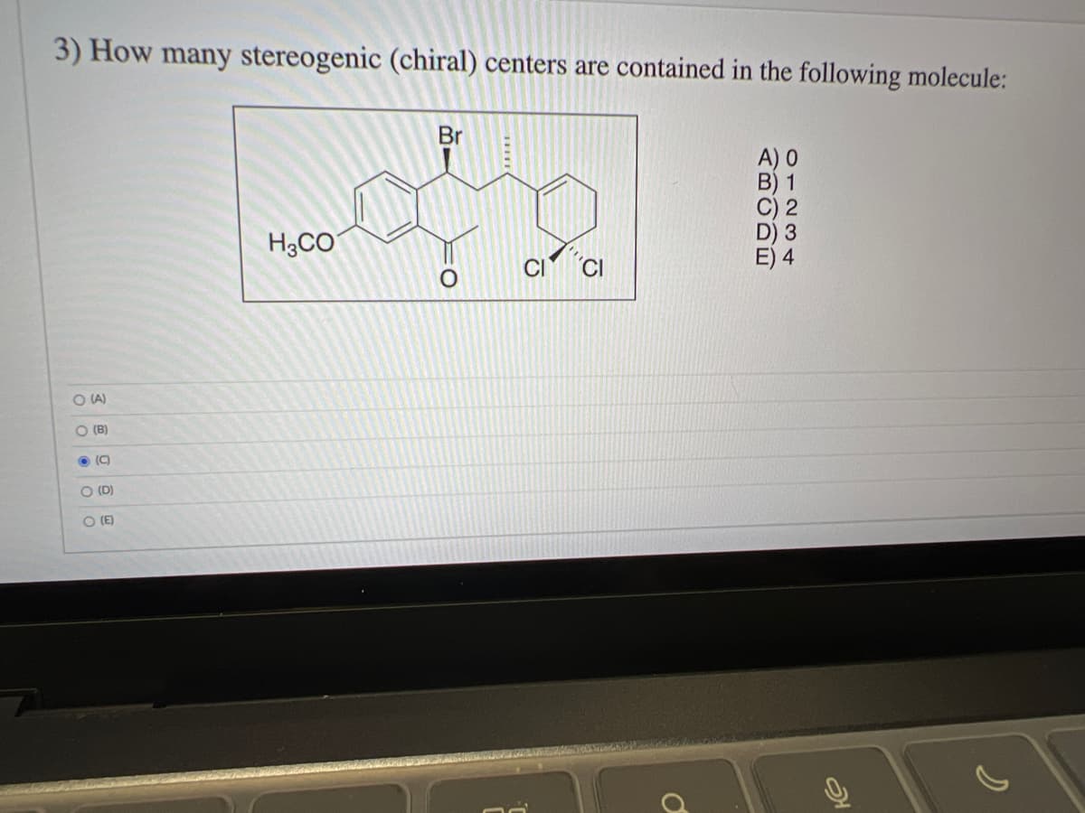 3) How many stereogenic (chiral) centers are contained in the following molecule:
O(A)
OOOO
O (B)
(C
O (D)
O (E)
H3CO
Br
오
O
A) O
B) 1
C) 2
D) 3
E) 4
s