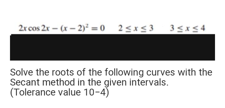 2x cos 2x – (x – 2)² = 0_2<x< 3
3 <x< 4
-
Solve the roots of the following curves with the
Secant method in the given intervals.
(Tolerance value 10-4)
