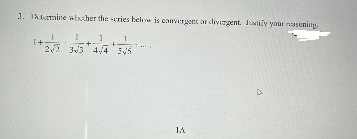 3. Determine whether the series below is convergent or divergent. Justify your reasoning.
1
1+
2/2 3/3 4/4
1
1
1
+.....
4/4 5/5
1A
