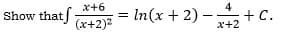 x+6
Show that (x+2)²
= In(x + 2) -
4
x+2
+ C.