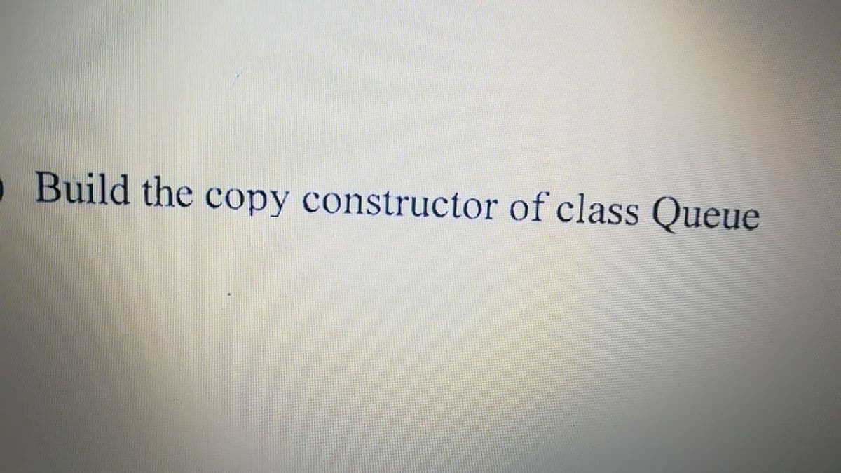 Build the copy constructor of class Queue
