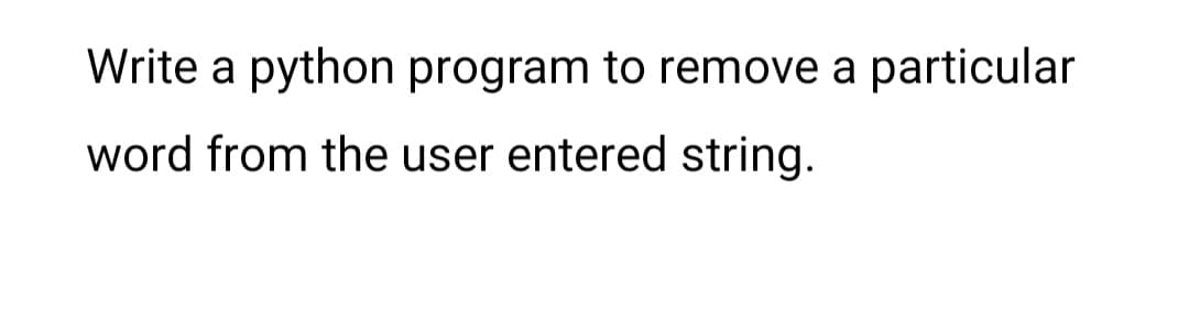 Write a python program to remove a particular
word from the user entered string.
