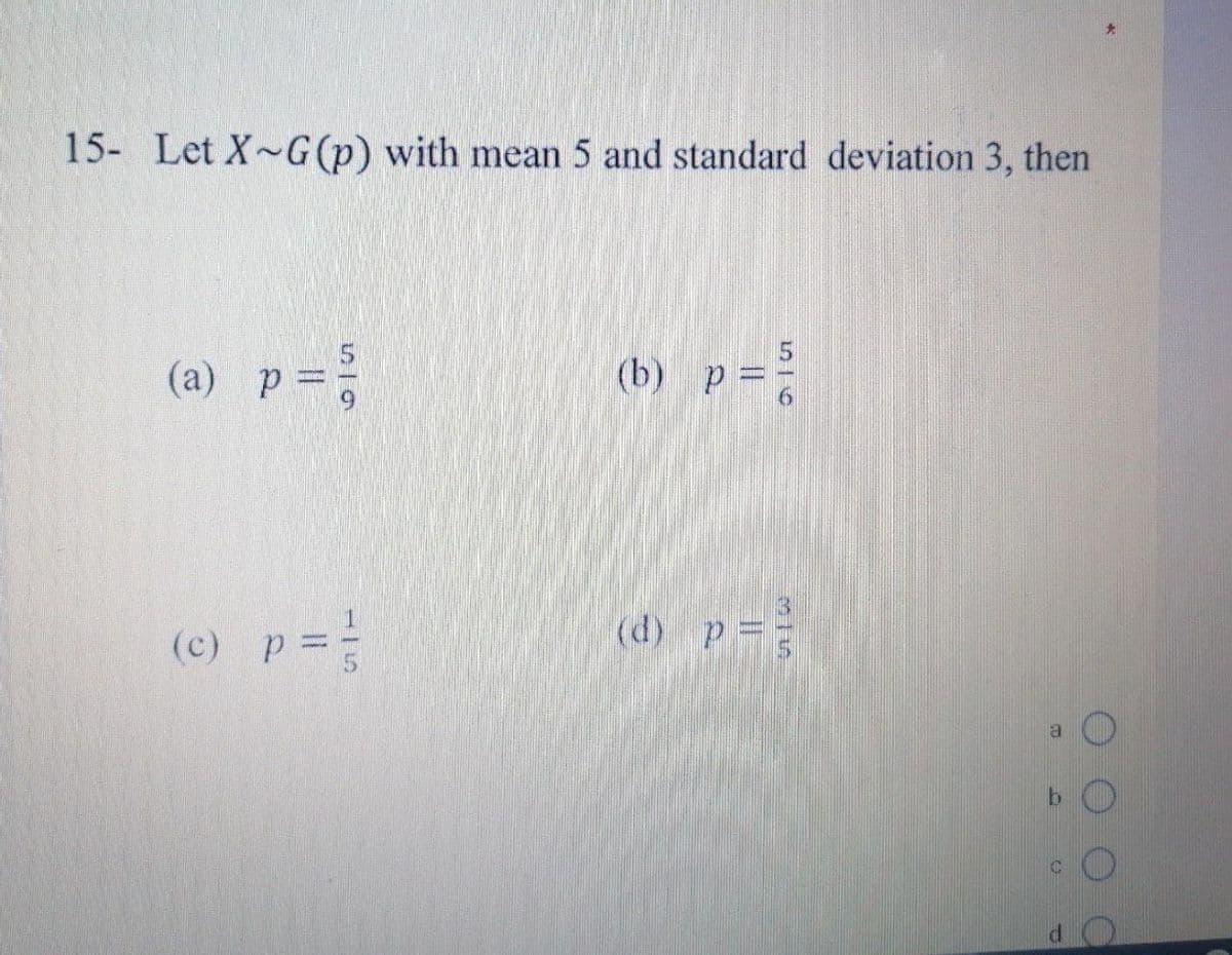 15- Let X-G (p) with mean 5 and standard deviation 3, then
(a) p ==
(c) p = //
(b) p =
(d) p = ²
a