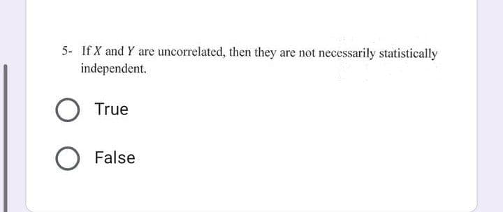 5- If X and Y are uncorrelated, then they are not necessarily statistically
independent.
O True
O False